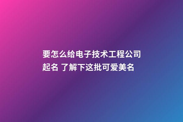 要怎么给电子技术工程公司起名 了解下这批可爱美名-第1张-公司起名-玄机派